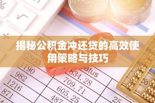 沙湾揭秘公积金冲还贷的高效使用策略与技巧