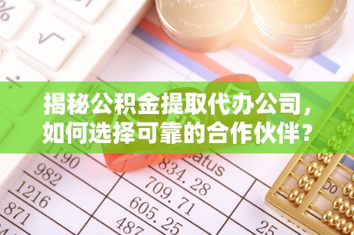 沙湾揭秘公积金提取代办公司，如何选择可靠的合作伙伴？