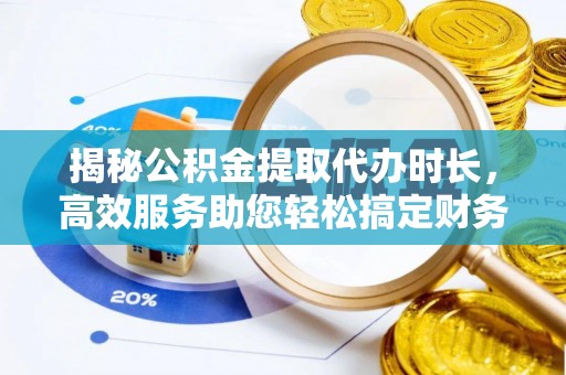 沙湾揭秘公积金提取代办时长，高效服务助您轻松搞定财务规划