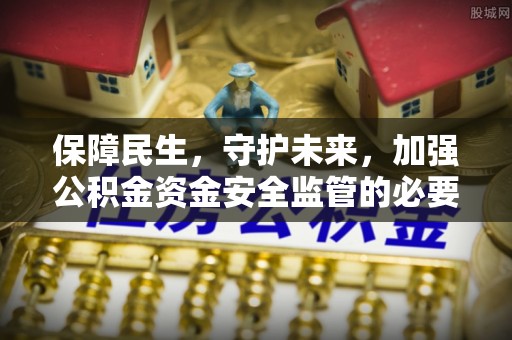 沙湾保障民生，守护未来，加强公积金资金安全监管的必要性与实践