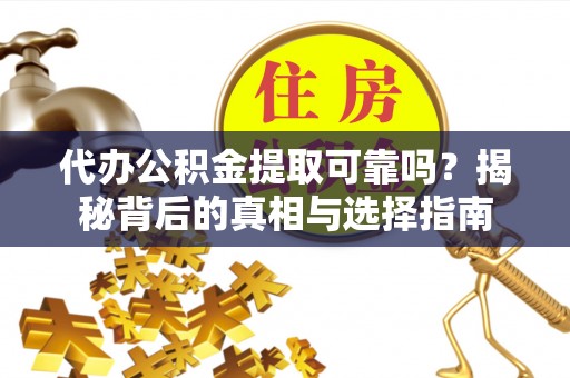 沙湾代办公积金提取可靠吗？揭秘背后的真相与选择指南