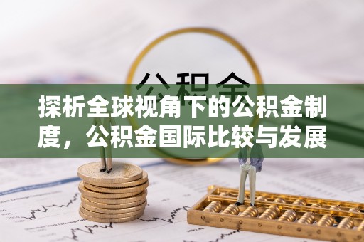 沙湾探析全球视角下的公积金制度，公积金国际比较与发展趋势
