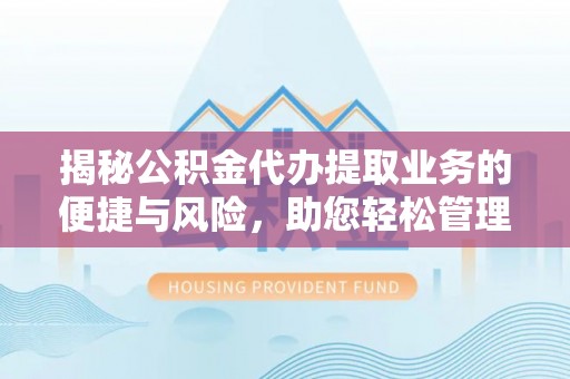 沙湾揭秘公积金代办提取业务的便捷与风险，助您轻松管理财务