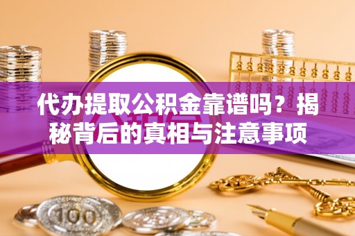 沙湾代办提取公积金靠谱吗？揭秘背后的真相与注意事项