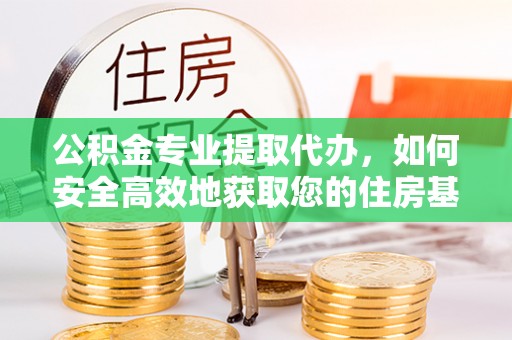 沙湾公积金专业提取代办，如何安全高效地获取您的住房基金