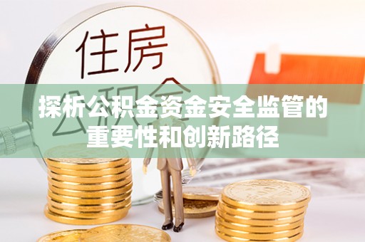 沙湾探析公积金资金安全监管的重要性和创新路径