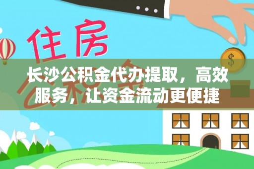 沙湾长沙公积金代办提取，高效服务，让资金流动更便捷