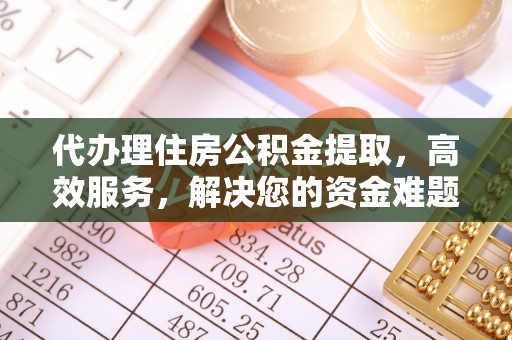 沙湾代办理住房公积金提取，高效服务，解决您的资金难题