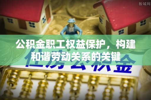 沙湾公积金职工权益保护，构建和谐劳动关系的关键