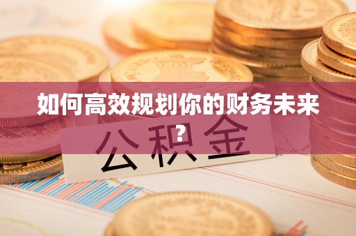沙湾如何高效规划你的财务未来？