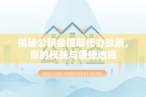 沙湾揭秘公积金提取代办政策，你的权益与便捷选择