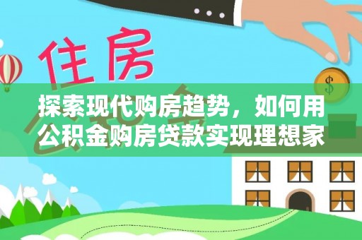 沙湾探索现代购房趋势，如何用公积金购房贷款实现理想家园
