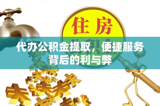 沙湾代办公积金提取，便捷服务背后的利与弊