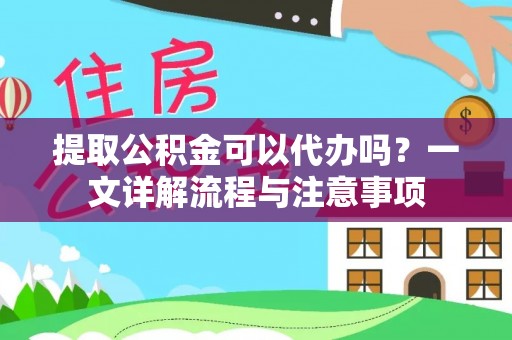 沙湾提取公积金可以代办吗？一文详解流程与注意事项