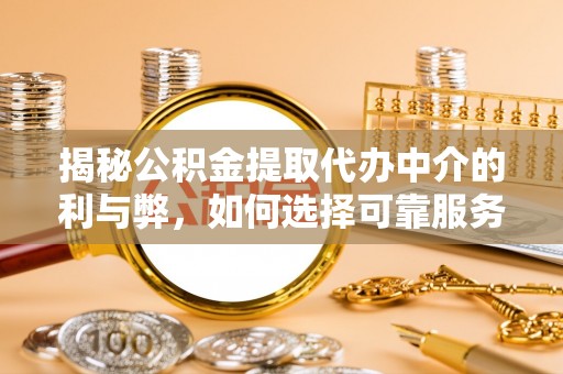 沙湾揭秘公积金提取代办中介的利与弊，如何选择可靠服务？