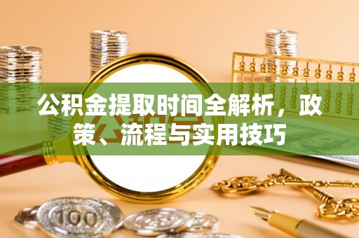 沙湾公积金提取时间全解析，政策、流程与实用技巧