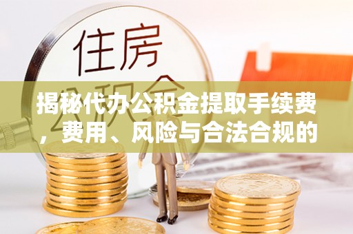 沙湾揭秘代办公积金提取手续费，费用、风险与合法合规的全解析
