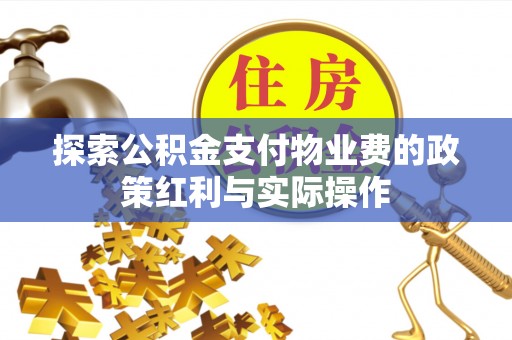 沙湾探索公积金支付物业费的政策红利与实际操作