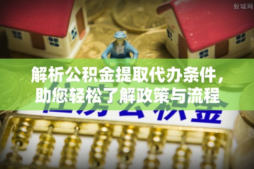 沙湾解析公积金提取代办条件，助您轻松了解政策与流程