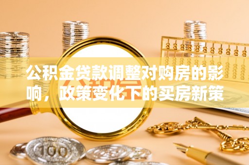 沙湾公积金贷款调整对购房的影响，政策变化下的买房新策略