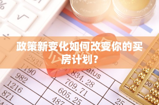 沙湾政策新变化如何改变你的买房计划？