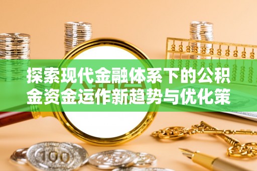 沙湾探索现代金融体系下的公积金资金运作新趋势与优化策略