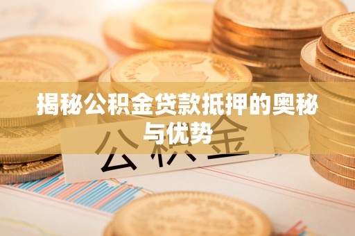 沙湾揭秘公积金贷款抵押的奥秘与优势