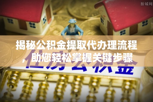 沙湾揭秘公积金提取代办理流程，助您轻松掌握关键步骤