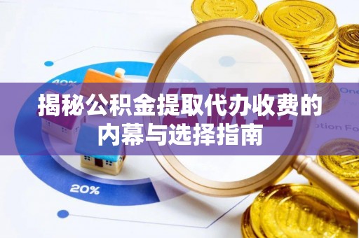 沙湾揭秘公积金提取代办收费的内幕与选择指南