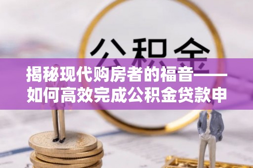沙湾揭秘现代购房者的福音——如何高效完成公积金贷款申请