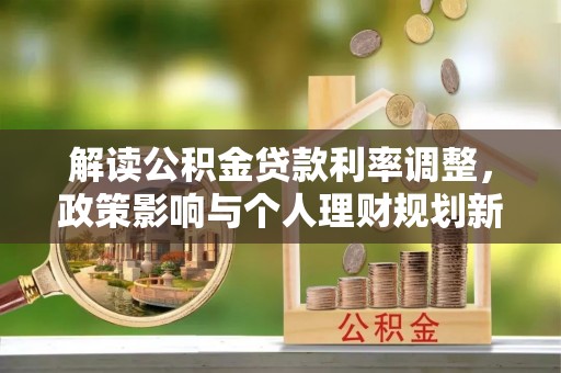 沙湾解读公积金贷款利率调整，政策影响与个人理财规划新思路