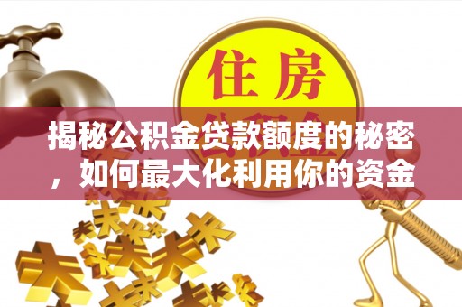 沙湾揭秘公积金贷款额度的秘密，如何最大化利用你的资金