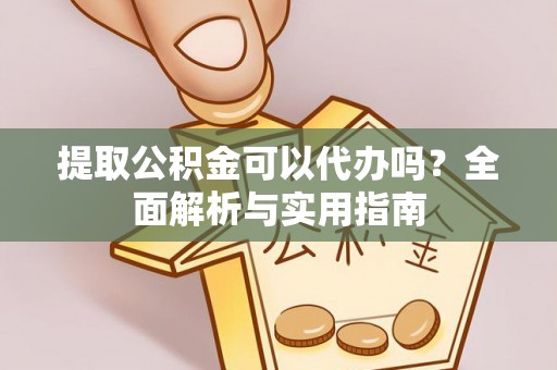沙湾提取公积金可以代办吗？全面解析与实用指南