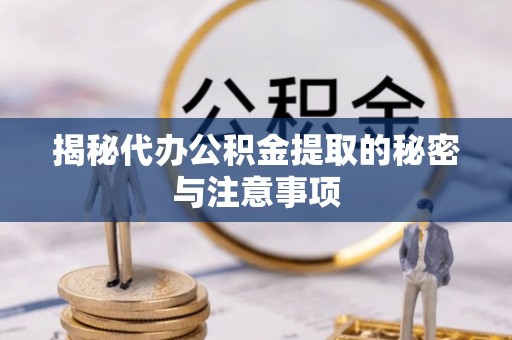 沙湾揭秘代办公积金提取的秘密与注意事项