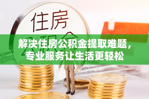 沙湾解决住房公积金提取难题，专业服务让生活更轻松