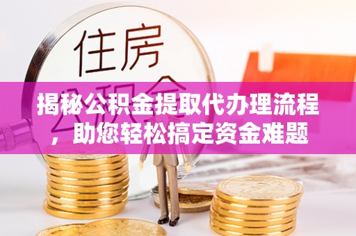 沙湾揭秘公积金提取代办理流程，助您轻松搞定资金难题