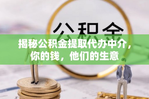 沙湾揭秘公积金提取代办中介，你的钱，他们的生意