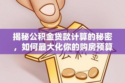 沙湾揭秘公积金贷款计算的秘密，如何最大化你的购房预算