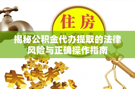 沙湾揭秘公积金代办提取的法律风险与正确操作指南