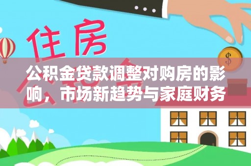 沙湾公积金贷款调整对购房的影响，市场新趋势与家庭财务规划