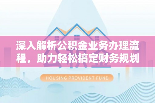 沙湾深入解析公积金业务办理流程，助力轻松搞定财务规划