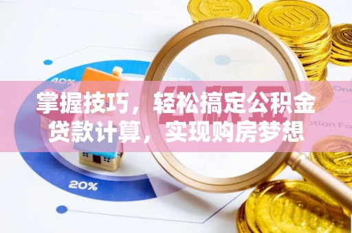 沙湾掌握技巧，轻松搞定公积金贷款计算，实现购房梦想