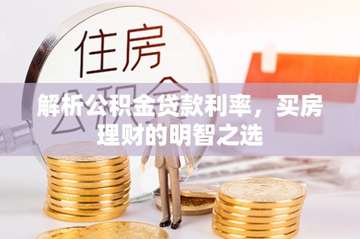 沙湾解析公积金贷款利率，买房理财的明智之选