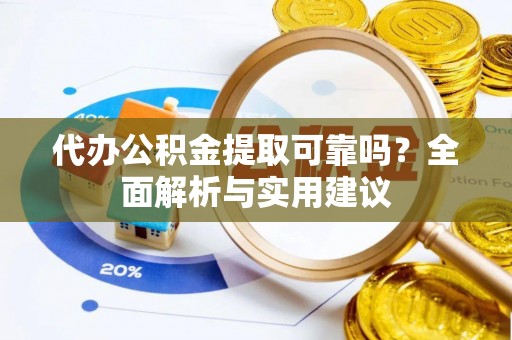 沙湾代办公积金提取可靠吗？全面解析与实用建议