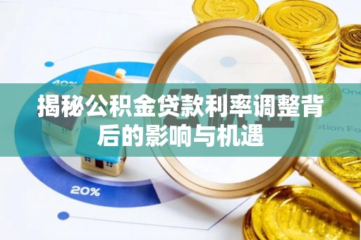 沙湾揭秘公积金贷款利率调整背后的影响与机遇