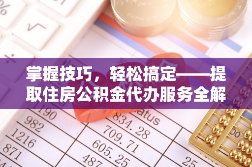 沙湾掌握技巧，轻松搞定——提取住房公积金代办服务全解析