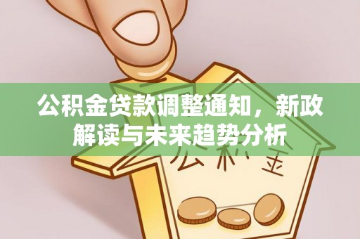 沙湾公积金贷款调整通知，新政解读与未来趋势分析
