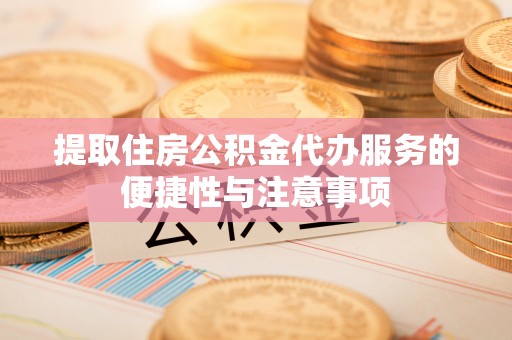 沙湾提取住房公积金代办服务的便捷性与注意事项