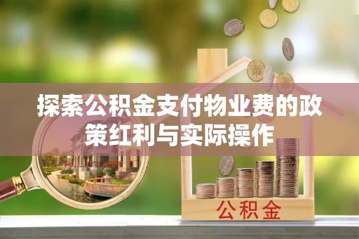 沙湾探索公积金支付物业费的政策红利与实际操作