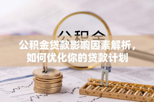 沙湾公积金贷款影响因素解析，如何优化你的贷款计划